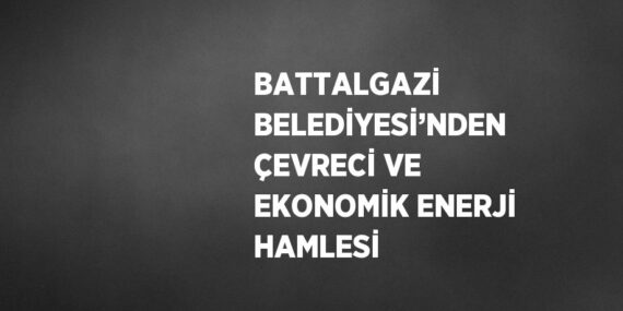 BATTALGAZİ BELEDİYESİ’NDEN ÇEVRECİ VE EKONOMİK ENERJİ HAMLESİ
