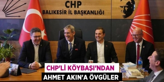 CHP’Lİ KÖYBAŞI’NDAN  AHMET AKIN’A ÖVGÜLER