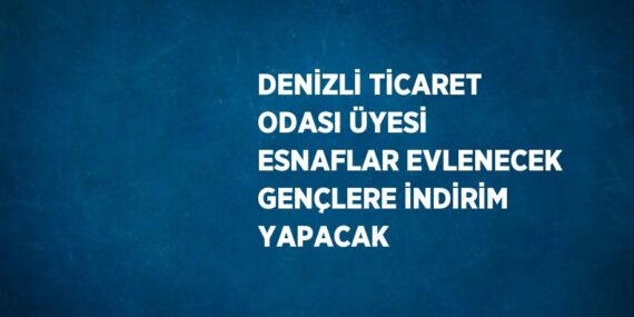 DENİZLİ TİCARET ODASI ÜYESİ ESNAFLAR EVLENECEK GENÇLERE İNDİRİM YAPACAK