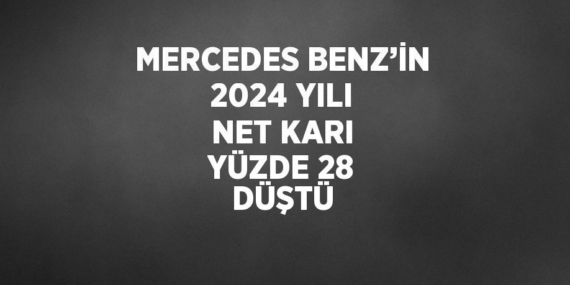 MERCEDES BENZ’İN 2024 YILI NET KARI YÜZDE 28 DÜŞTÜ
