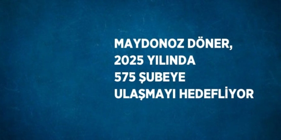 MAYDONOZ DÖNER, 2025 YILINDA 575 ŞUBEYE ULAŞMAYI HEDEFLİYOR