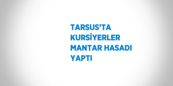 TARSUS’TA KURSİYERLER MANTAR HASADI YAPTI