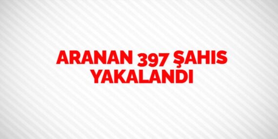 ARANAN 397 ŞAHIS YAKALANDI