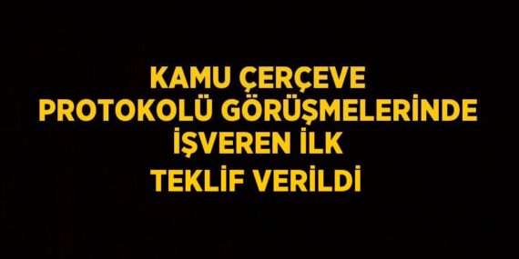 KAMU ÇERÇEVE PROTOKOLÜ GÖRÜŞMELERİNDE İŞVEREN İLK TEKLİF VERİLDİ