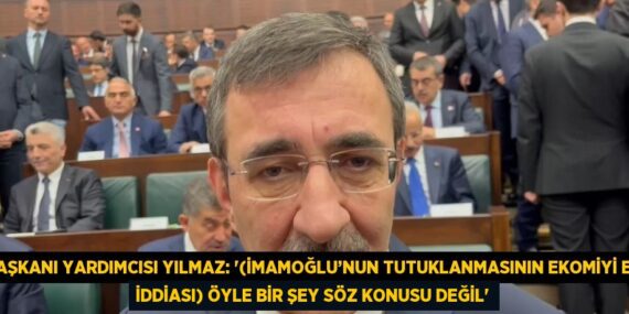 CUMHURBAŞKANI YARDIMCISI YILMAZ: ‘(İMAMOĞLU’NUN TUTUKLANMASININ EKOMİYİ ETKİLEDİĞİ İDDİASI) ÖYLE BİR ŞEY SÖZ KONUSU DEĞİL’
