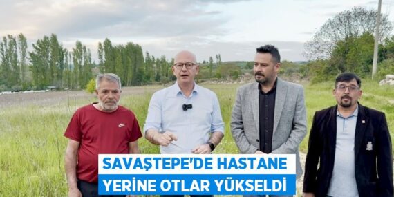 SAVAŞTEPE’DE HASTANE YERİNE OTLAR YÜKSELDİ