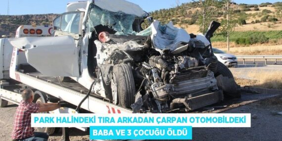 PARK HALİNDEKİ TIRA ARKADAN ÇARPAN OTOMOBİLDEKİ BABA VE 3 ÇOCUĞU ÖLDÜ