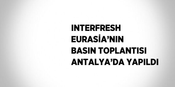 INTERFRESH EURASİA’NIN BASIN TOPLANTISI ANTALYA’DA YAPILDI