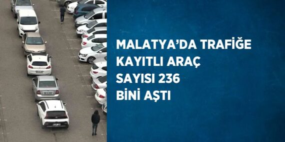 MALATYA’DA TRAFİĞE KAYITLI ARAÇ SAYISI 236 BİNİ AŞTI