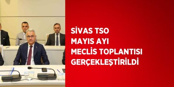 SİVAS TSO MAYIS AYI MECLİS TOPLANTISI GERÇEKLEŞTİRİLDİ