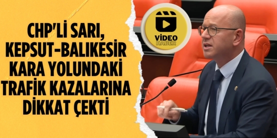 CHP’Lİ SARI, KEPSUT-BALIKESİR KARA YOLUNDAKİ TRAFİK KAZALARINA DİKKAT ÇEKTİ