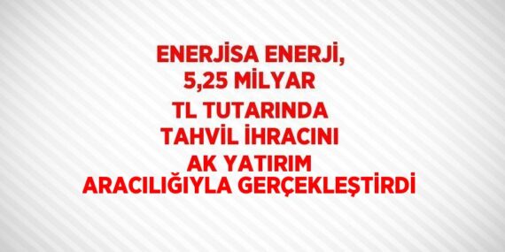 ENERJİSA ENERJİ, 5,25 MİLYAR TL TUTARINDA TAHVİL İHRACINI AK YATIRIM ARACILIĞIYLA GERÇEKLEŞTİRDİ