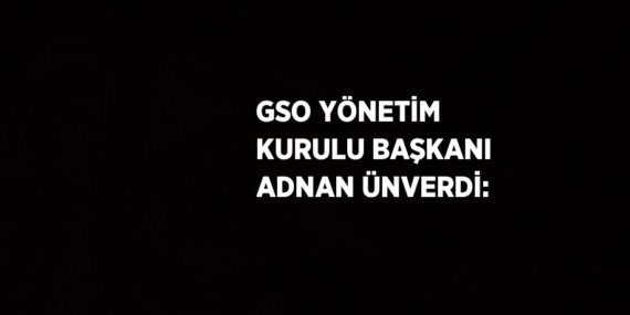 GSO YÖNETİM KURULU BAŞKANI ADNAN ÜNVERDİ:
