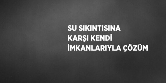 SU SIKINTISINA KARŞI KENDİ İMKANLARIYLA ÇÖZÜM