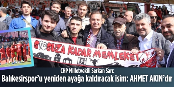 CHP Milletvekili Serkan Sarı:  Balıkesirspor’u yeniden ayağa  kaldıracak isim: AHMET AKIN’dır