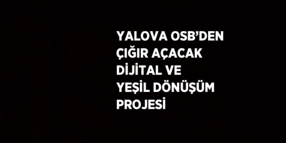 YALOVA OSB’DEN ÇIĞIR AÇACAK DİJİTAL VE YEŞİL DÖNÜŞÜM PROJESİ