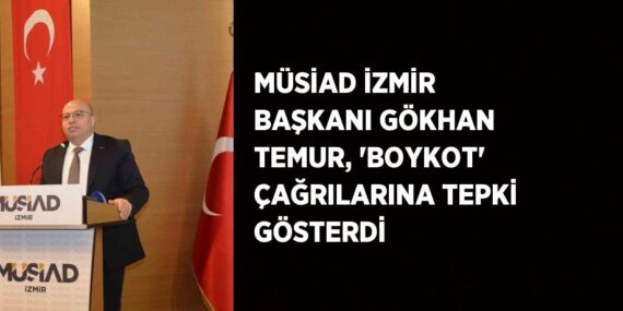 MÜSİAD İZMİR BAŞKANI GÖKHAN TEMUR, ‘BOYKOT’ ÇAĞRILARINA TEPKİ GÖSTERDİ