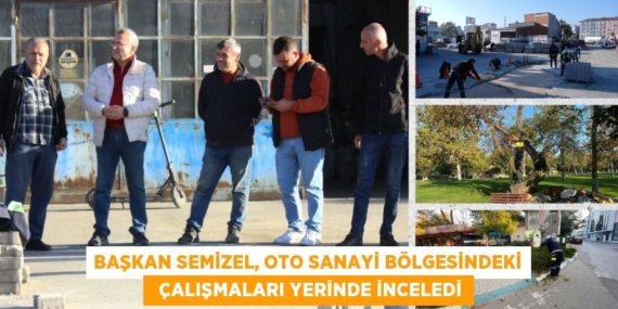 BAŞKAN SEMİZEL, OTO SANAYİ BÖLGESİNDEKİ   ÇALIŞMALARI YERİNDE İNCELEDİ