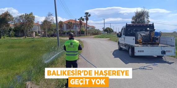 BALIKESİR’DE HAŞEREYE GEÇİT YOK