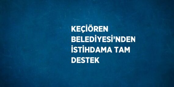 KEÇİÖREN BELEDİYESİ’NDEN İSTİHDAMA TAM DESTEK