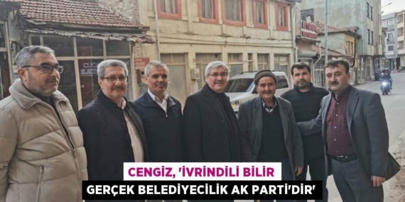 CENGİZ, “İVRİNDİLİ BİLİR GERÇEK BELEDİYECİLİK AK PARTİ’DİR”