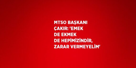 MTSO BAŞKANI ÇAKIR: ‘EMEK DE EKMEK DE HEPİMİZİNDİR, ZARAR VERMEYELİM’