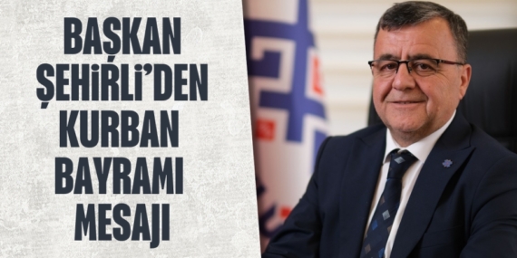 BAŞKAN ŞEHİRLİ’DEN KURBAN BAYRAMI MESAJI