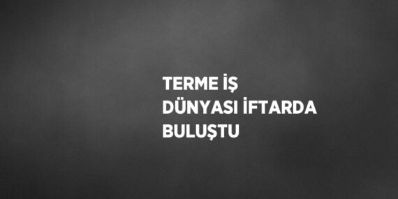 TERME İŞ DÜNYASI İFTARDA BULUŞTU