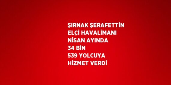 ŞIRNAK ŞERAFETTİN ELÇİ HAVALİMANI NİSAN AYINDA 34 BİN 539 YOLCUYA HİZMET VERDİ