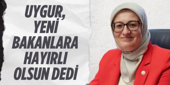 UYGUR, YENİ BAKANLARA HAYIRLI OLSUN DEDİ