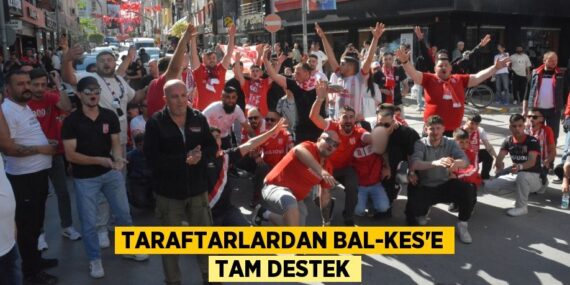 TARAFTARLARDAN BAL-KES’E TAM DESTEK