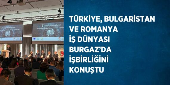 TÜRKİYE, BULGARİSTAN VE ROMANYA İŞ DÜNYASI BURGAZ’DA İŞBİRLİĞİNİ KONUŞTU