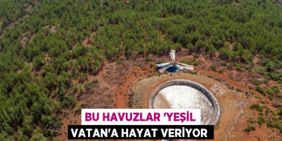 BU HAVUZLAR ‘YEŞİL VATAN’A HAYAT VERİYOR