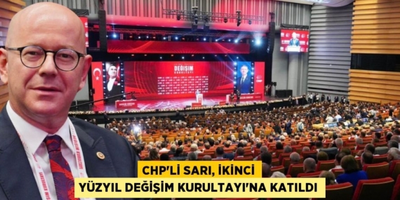 CHP’Lİ SARI, İKİNCİ YÜZYIL DEĞİŞİM KURULTAYI’NA KATILDI