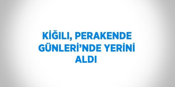 KİĞILI, PERAKENDE GÜNLERİ’NDE YERİNİ ALDI