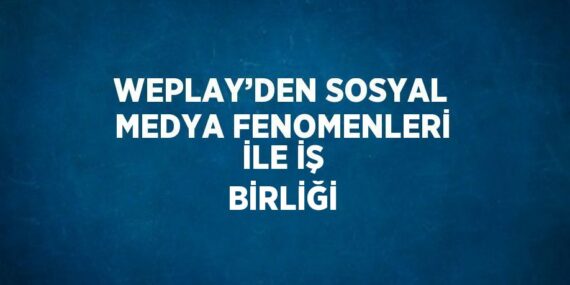 WEPLAY’DEN SOSYAL MEDYA FENOMENLERİ İLE İŞ BİRLİĞİ