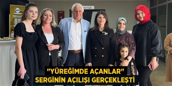 "YÜREĞİMDE AÇANLAR" SERGİNİN AÇILIŞI GERÇEKLEŞTİ