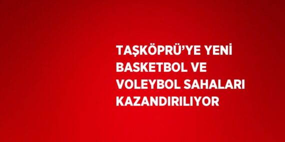 TAŞKÖPRÜ’YE YENİ BASKETBOL VE VOLEYBOL SAHALARI KAZANDIRILIYOR