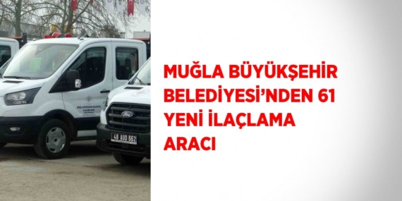 MUĞLA BÜYÜKŞEHİR BELEDİYESİ’NDEN 61 YENİ İLAÇLAMA ARACI