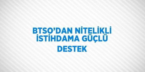 BTSO’DAN NİTELİKLİ İSTİHDAMA GÜÇLÜ DESTEK
