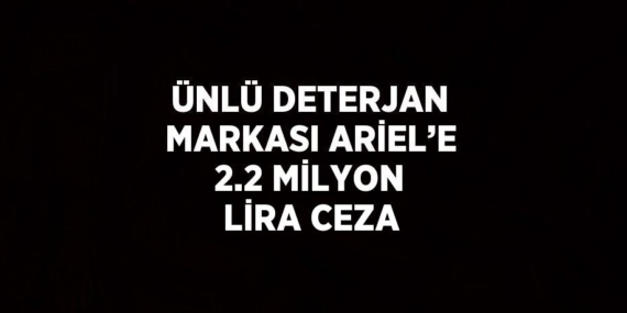 ÜNLÜ DETERJAN MARKASI ARİEL’E 2.2 MİLYON LİRA CEZA