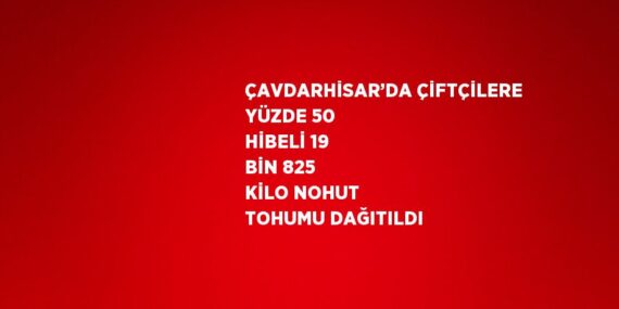 ÇAVDARHİSAR’DA ÇİFTÇİLERE YÜZDE 50 HİBELİ 19 BİN 825 KİLO NOHUT TOHUMU DAĞITILDI