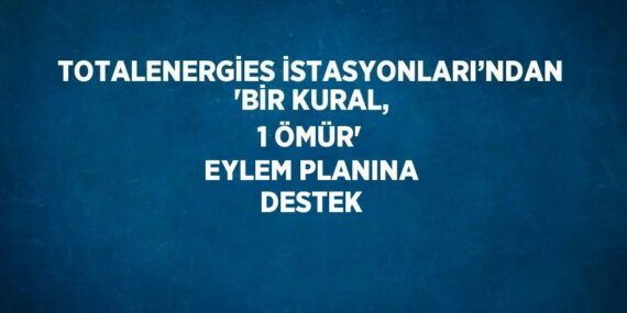 TOTALENERGİES İSTASYONLARI’NDAN ‘BİR KURAL, 1 ÖMÜR’ EYLEM PLANINA DESTEK