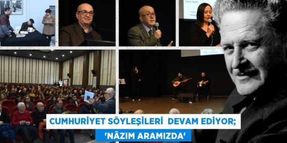 CUMHURİYET SÖYLEŞİLERİ  DEVAM EDİYOR;    “NÂZIM ARAMIZDA”