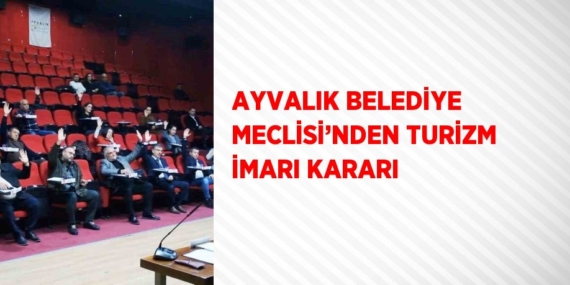 AYVALIK BELEDİYE MECLİSİ’NDEN TURİZM İMARI KARARI