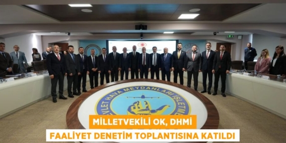 MİLLETVEKİLİ OK, DHMİ FAALİYET DENETİM TOPLANTISINA KATILDI