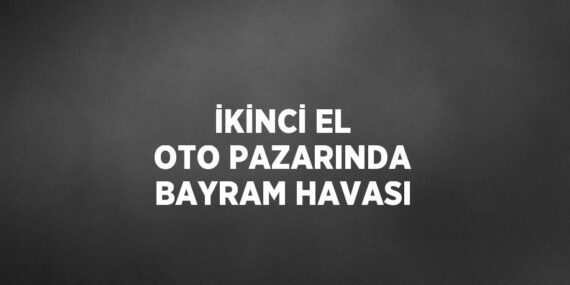 İKİNCİ EL OTO PAZARINDA BAYRAM HAVASI