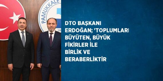 DTO BAŞKANI ERDOĞAN; ‘TOPLUMLARI BÜYÜTEN, BÜYÜK FİKİRLER İLE BİRLİK VE BERABERLİKTİR