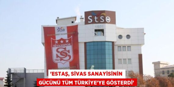 ‘ESTAŞ, SİVAS SANAYİSİNİN GÜCÜNÜ TÜM TÜRKİYE’YE GÖSTERDİ’