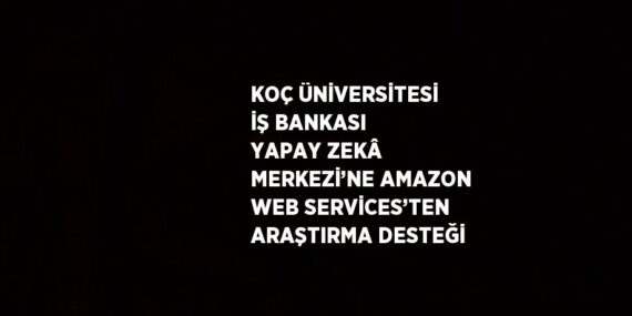 KOÇ ÜNİVERSİTESİ İŞ BANKASI YAPAY ZEKÂ MERKEZİ’NE AMAZON WEB SERVİCES’TEN ARAŞTIRMA DESTEĞİ